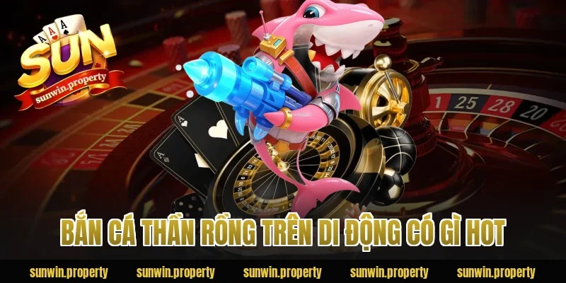 Bắn Cá Thần Rồng trên di động có gì hot