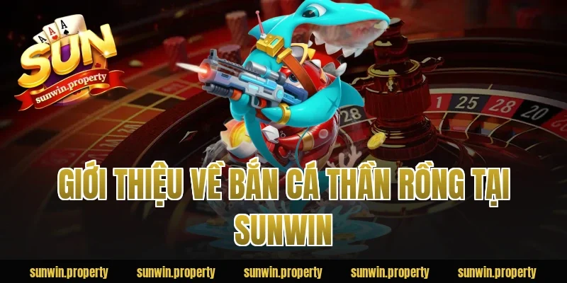 Giới thiệu về Bắn Cá Thần Rồng tại Sunwin