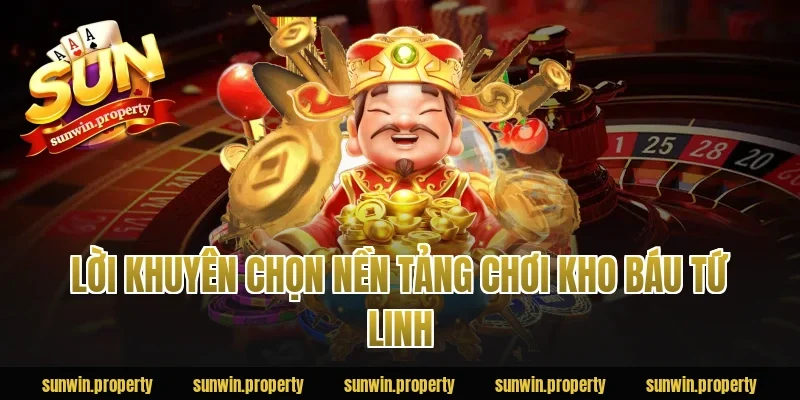 Lời khuyên chọn nền tảng chơi Kho Báu Tứ Linh