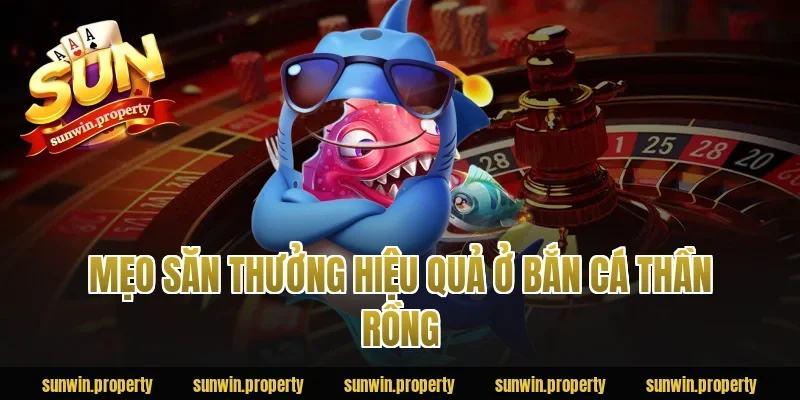 Mẹo săn thưởng hiệu quả ở Bắn Cá Thần Rồng