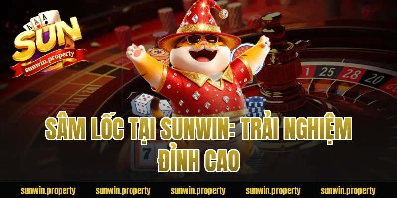Sâm Lốc Tại Sunwin: Trải Nghiệm Đỉnh Cao