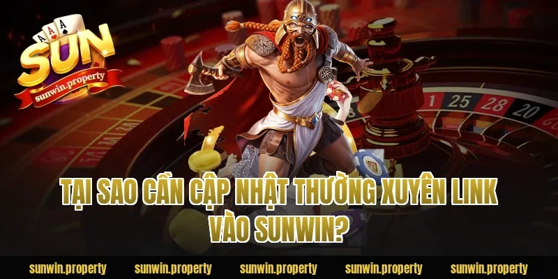Tại sao cần cập nhật thường xuyên link vào Sunwin?